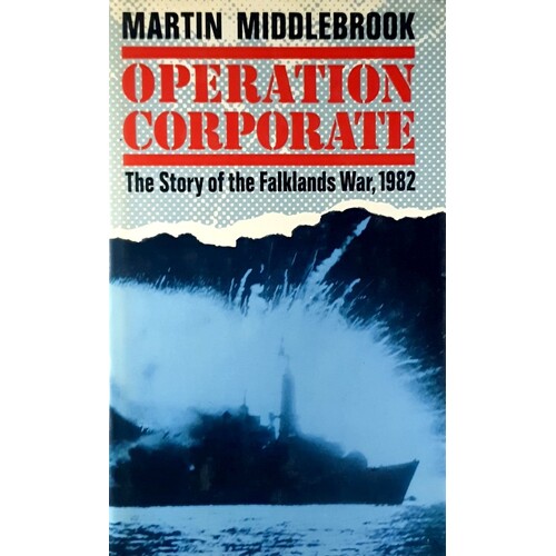 Operation Corporate. The Story Of The Falklands War. 1982