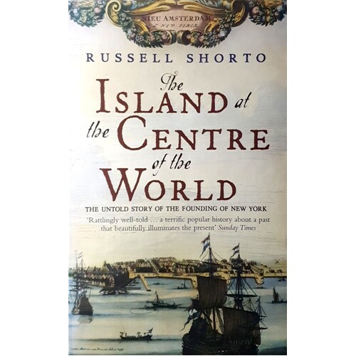 The Island At The Centre Of The World. The Untold Story Of Dutch Manhattan And The Founding Of New York