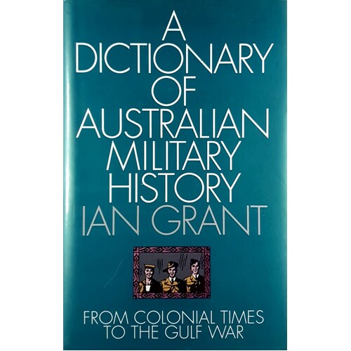 A Dictionary Of Australian Military History. From Colonial Times To The Gulf War
