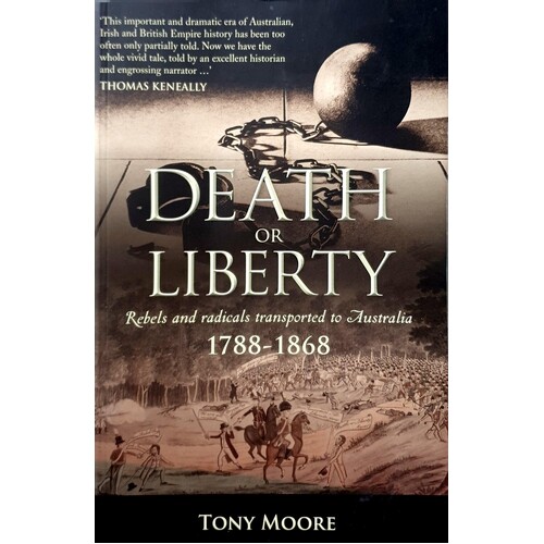 Death Or Liberty. Rebels And Radicals Transported To Australia 1788-1868