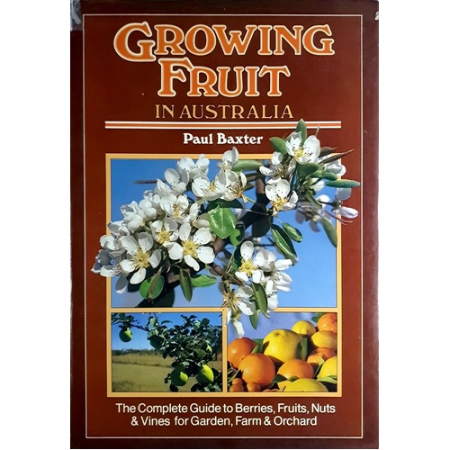 Growing Fruit In Australia. The Complete Guide Ro Berries, Fruit, Nuts And Vines For Garden, Farm And Orchard