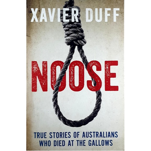 Noose. True Stories Of Australians Who Died At The Gallows