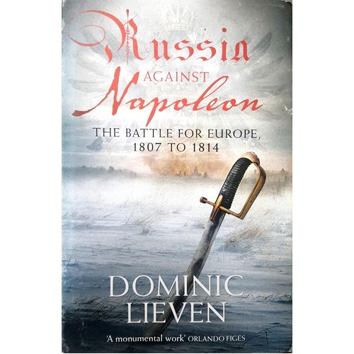 Russia Against Napoleon. The Battle For Europe, 1807 - 1814