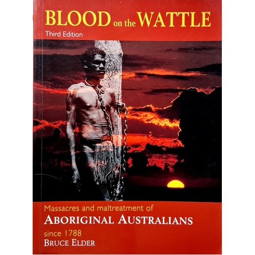 Blood On The Wattle. Massacres And Maltreatment Of Aboriginal Australians Since 1788
