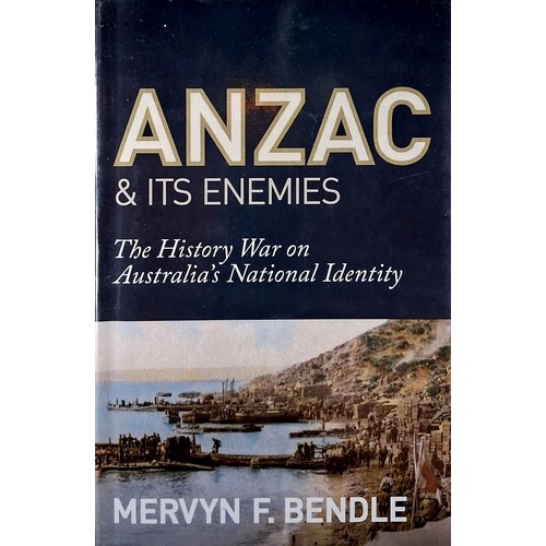 Anzac and its Enemies. The History War Against Australia's National Identity