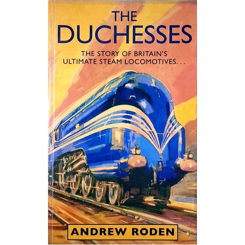 The Duchesses. The Story Of Britain's Ultimate Steam Locomotives