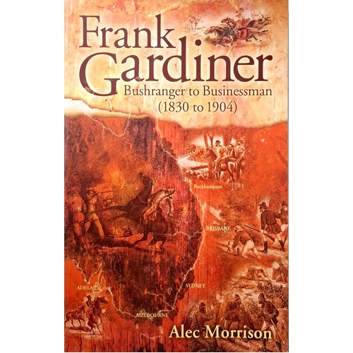 Frank Gardiner. Bushranger To Businessman (1830 To 1904)