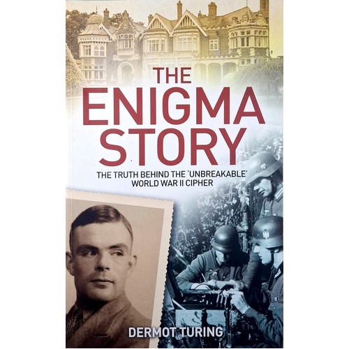 The Enigma Story. The Truth Behind The Unbreakable World War II Cipher