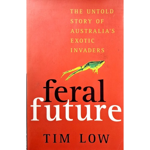 Feral Future. The Untold Story Of Australia's Exotic Invaders