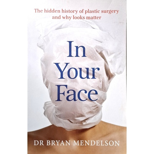 In Your Face. The Hidden History of Plastic Surgery and Why Looks Matter