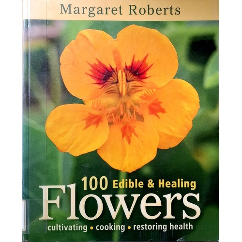 100 Edible & Healing Flowers. Cultivating, Cooking, Restoring Health