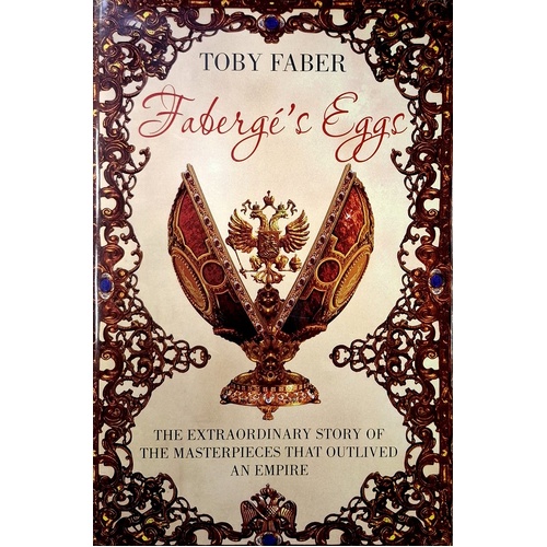 Faberge's Eggs. The Extraordinary Story Of The Masterpieces That Outlived An Empire
