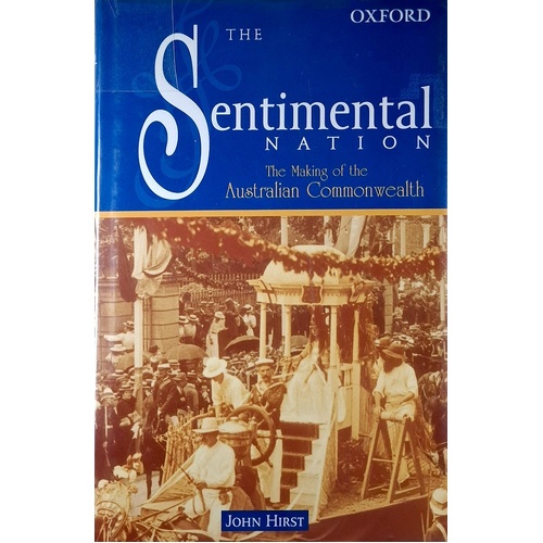 The Sentimental Nation. The Making Of The Australian Commonwealth