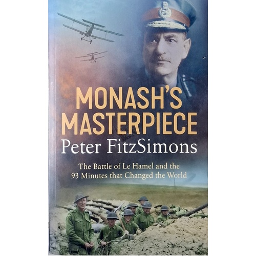 Monash's Masterpiece. The Battle Of Le Hamel And The 93 Minutes That Changed The World