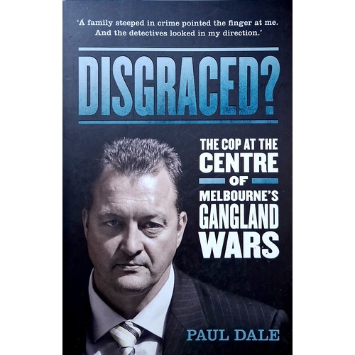 Disgraced. The Cop At The Centre Of Melbourne's Gangland Wars