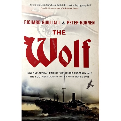 The Wolf. How One German Raider Terrorised Australia And The Southern Oceans In The First World War