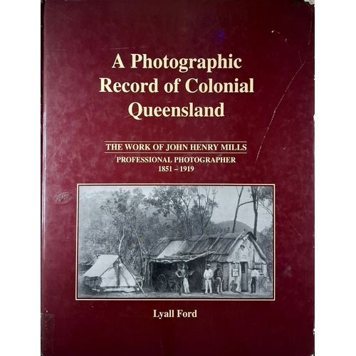 A Photographic Record Of Colonial Queensland. The Work Of John Henry Mills - Professional Photographer 1851-1919