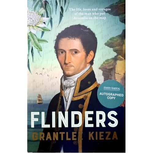 Flinders. The Fascinating Life, Loves & Great Adventures Of The Man Who Put Australia On The Map