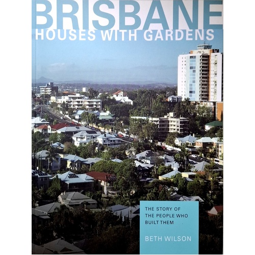 Brisbane Houses With Gardens. The Story Of The People Who Built Them