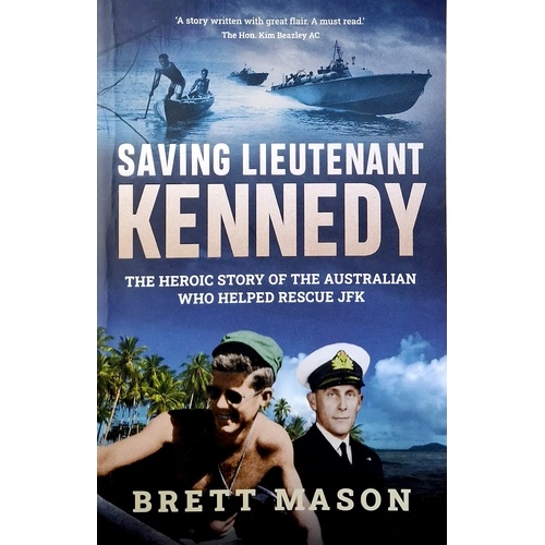Saving Lieutenant Kennedy. The Heroic Story Of The Australian Who Helped Rescue JFK