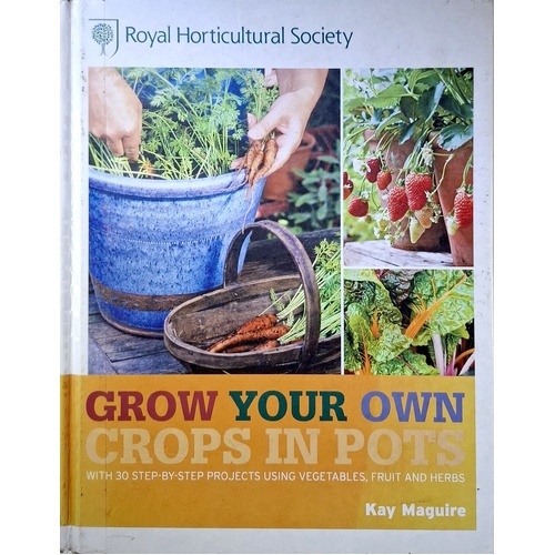 RHS Grow Your Own. Crops In Pots. With 30 Step-by-Step Projects Using Vegetables, Fruit And Herbs