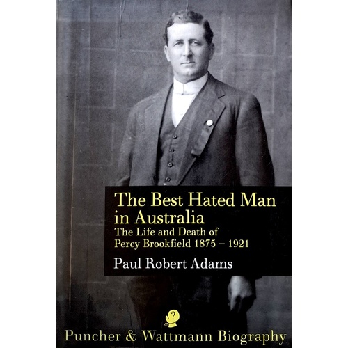 The Best Hated Man In Australia. The Life And Death Of Percy Brookfield