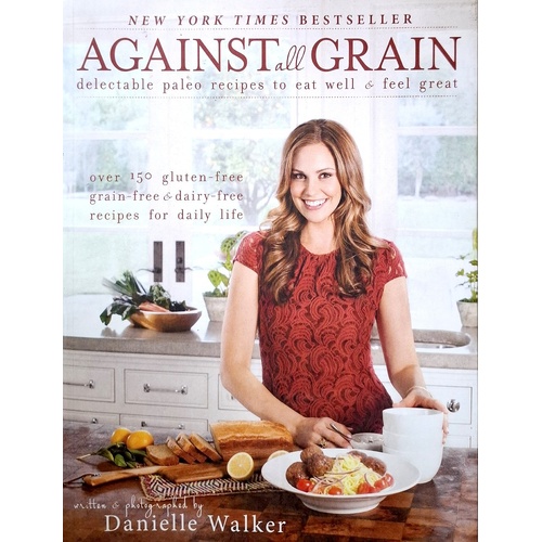 Against All Grain. Delectable Paleo Recipes To Eat Well And Feel Great