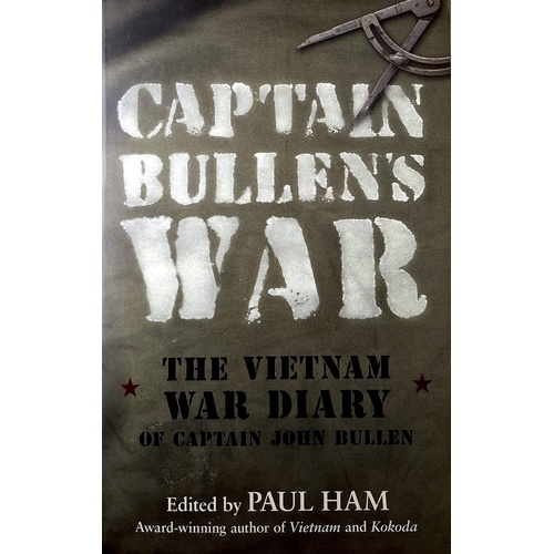 Captain Bullen's War. The Vietnam War Diary Of Captain John Bullen