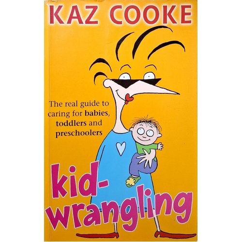 Kid Wrangling. The Real Guide To Caring For Babies, Toddlers And Preschoolers