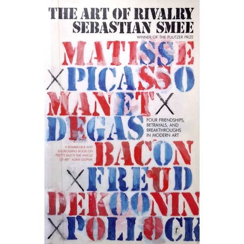 The Art Of Rivalry. Four Friendships, Betrayals, And Breakthroughs In Modern Art