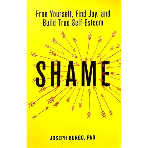 Shame. Free Yourself, Find Joy, And Build True Self-Esteem