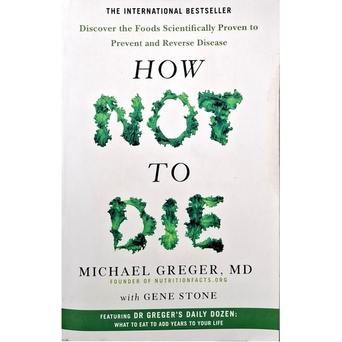 How Not To Die. Discover The Foods Scientifically Proven To Prevent And Reverse Disease
