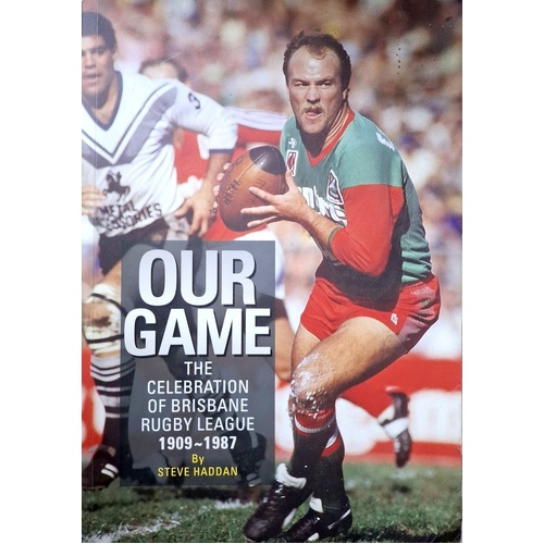 Our Game. The Celebration Of Brisbane Rugby League 1909-1987