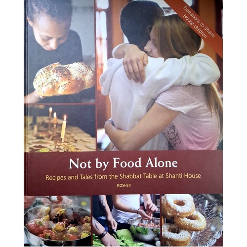 Not By Food Alone. Recipes And Tales From The Shabbat Table At Shanti House