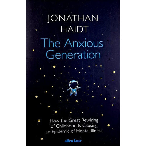 The Anxious Generation. How The Great Rewiring Of Childhood Is Causing An Epidemic Of Mental Illness