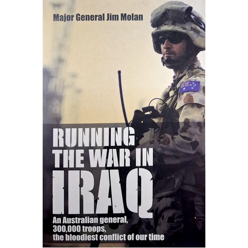 Running The War In Iraq. An Australian General, 300,000 Troops, The Bloodiest Conflict Of Our Time