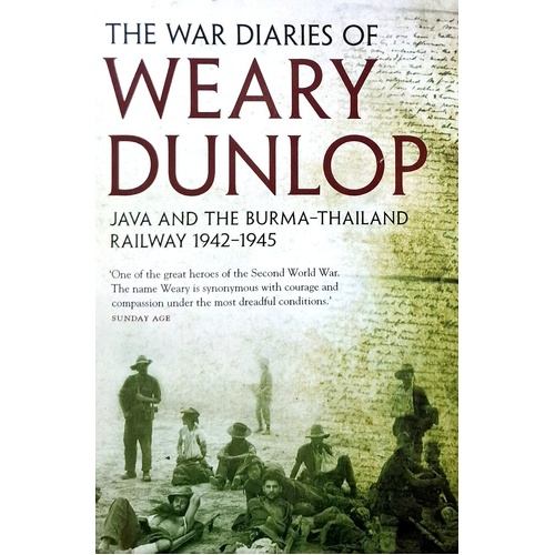 The War Diaries Of Weary Dunlop. Java And The Burma Thailand Railway 1942-1945