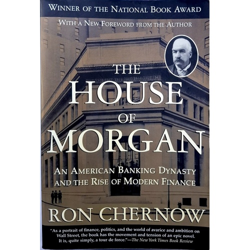 The House Of Morgan. An American Banking Dynasty And The Rise Of Modern Finance
