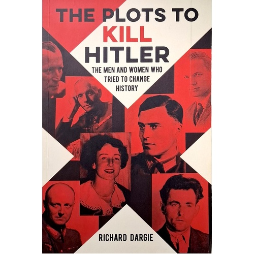 The Plots To Kill Hitler. The Men And Women Who Tried To Change History