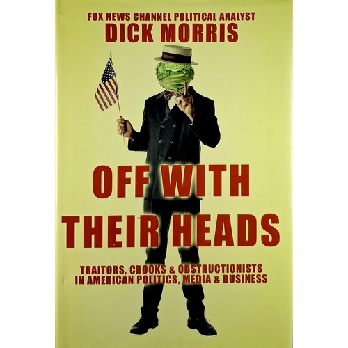 Off With Their Heads. Traitors, Crooks & Obstructionists In American Politics, Media & Business