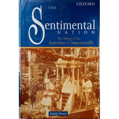 The Sentimental Nation. The Making Of The Australian Commonwealth