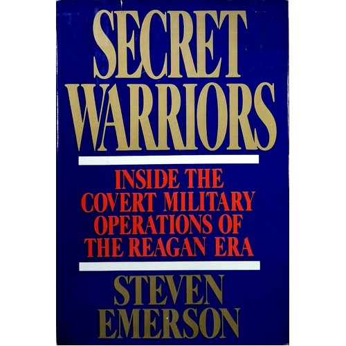 Secret Warriors. Inside The Covert Military Operations Of The Reagan Era