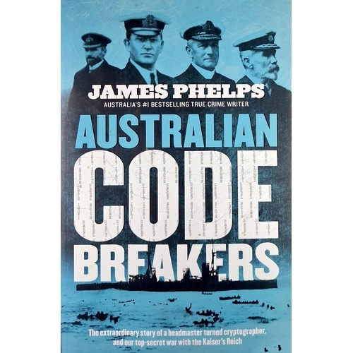 Australian Code Breakers. Our Top-Secret War With The Kaiser's Reich