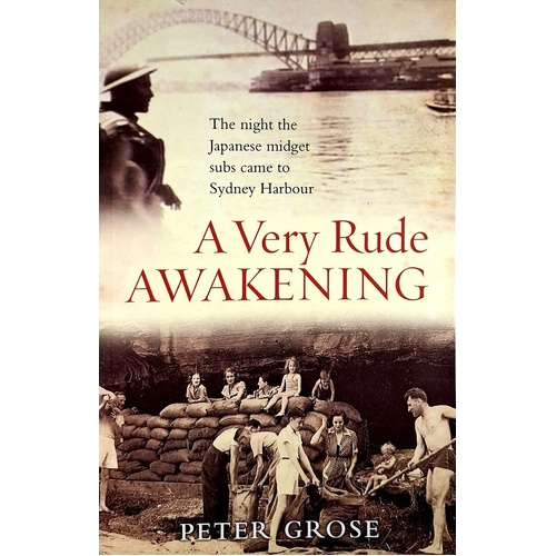 A Very Rude Awakening. The Night The Japanese Midget Subs Came To Sydney Harbour