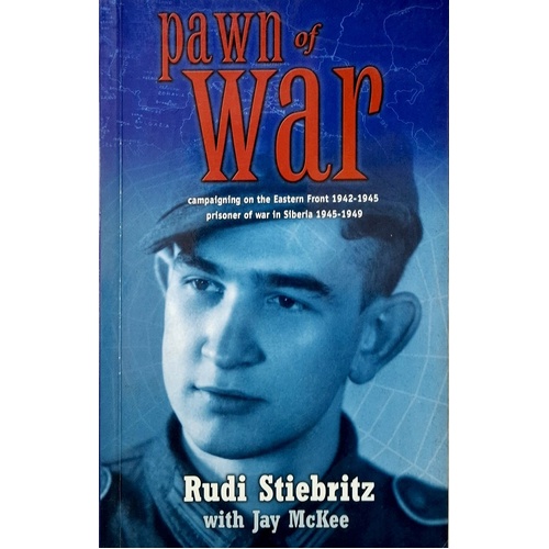 Pawn Of War. Campaigning On The Eastern Front 1942-1945 Prisoner Of War In Siberia 1945-1949