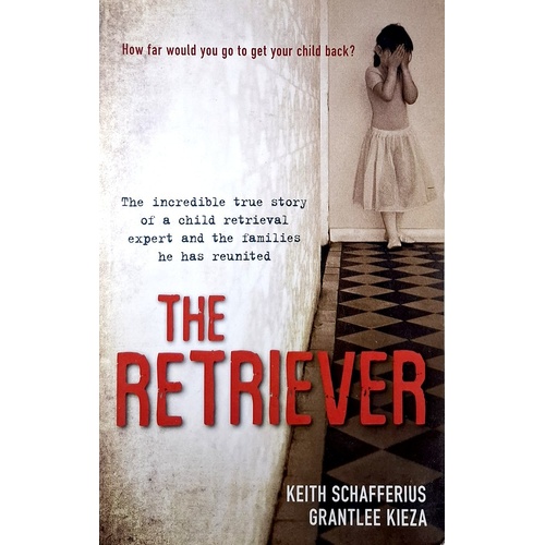 The Retriever. The True Story Of A Child Retrieval Expert And The Families He Has Reunited