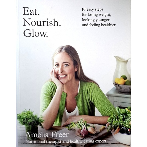 Eat. Nourish. Glow. 10 Easy Steps For Losing Weight, Looking Younger & Feeling Healthier