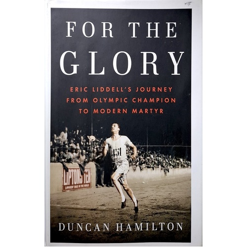 For The Glory. Eric Liddell's Journey From Olympic Champion To Modern Martyr