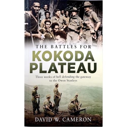 The Battles For Kokoda Plateau. Three Weeks Of Hell Defending The Gateway To The Owen Stanleys