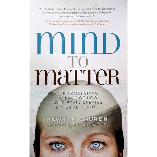Mind To Matter. The Astonishing Science Of How Your Brain Creates Material Reality